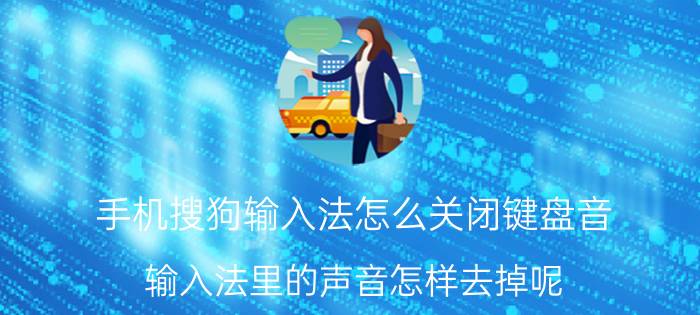 手机搜狗输入法怎么关闭键盘音 输入法里的声音怎样去掉呢？